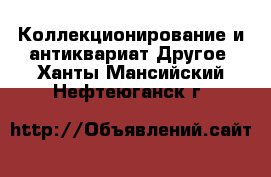 Коллекционирование и антиквариат Другое. Ханты-Мансийский,Нефтеюганск г.